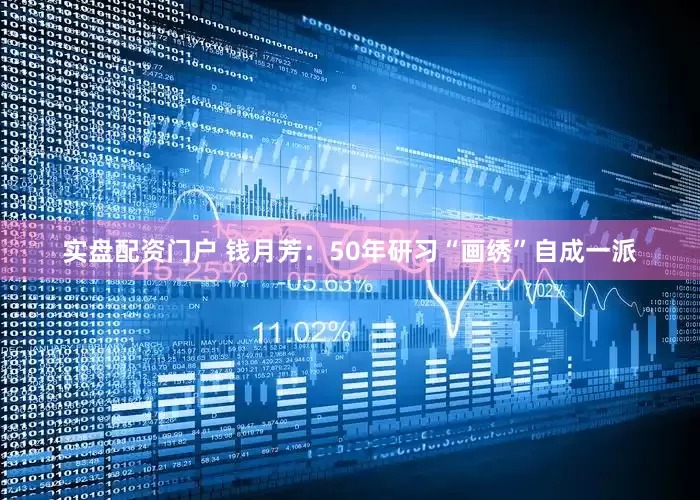 实盘配资门户 钱月芳：50年研习“画绣”自成一派