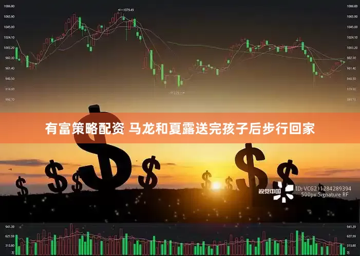 有富策略配资 马龙和夏露送完孩子后步行回家
