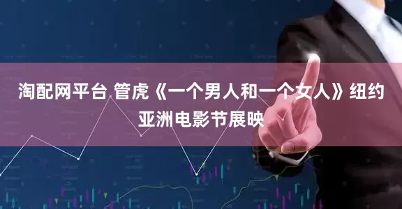 淘配网平台 管虎《一个男人和一个女人》纽约亚洲电影节展映