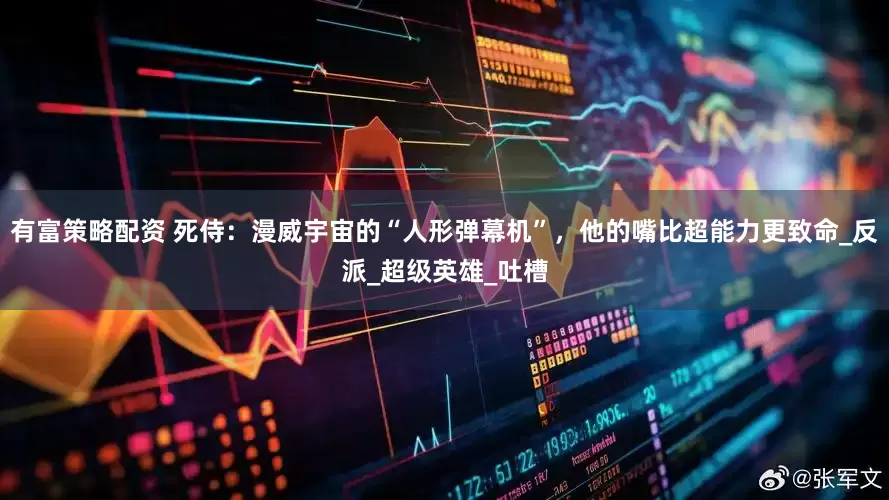 有富策略配资 死侍：漫威宇宙的“人形弹幕机”，他的嘴比超能力更致命_反派_超级英雄_吐槽