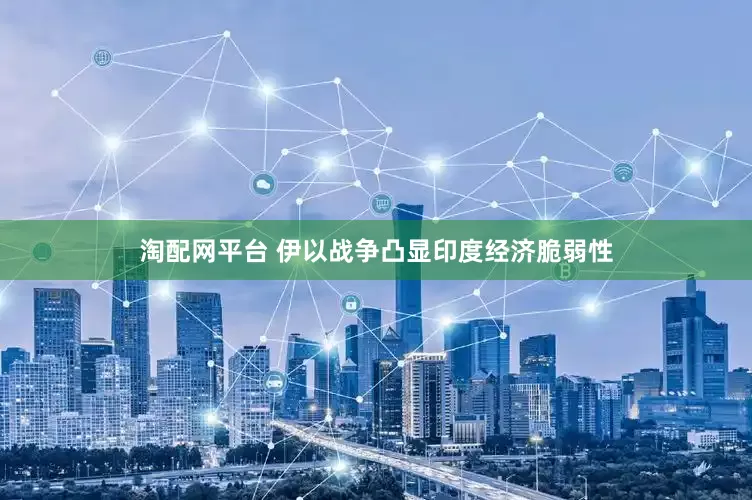 淘配网平台 伊以战争凸显印度经济脆弱性