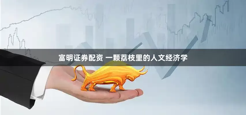 富明证券配资 一颗荔枝里的人文经济学