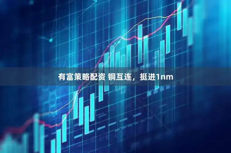 有富策略配资 铜互连，挺进1nm
