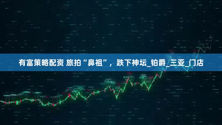 有富策略配资 旅拍“鼻祖”，跌下神坛_铂爵_三亚_门店