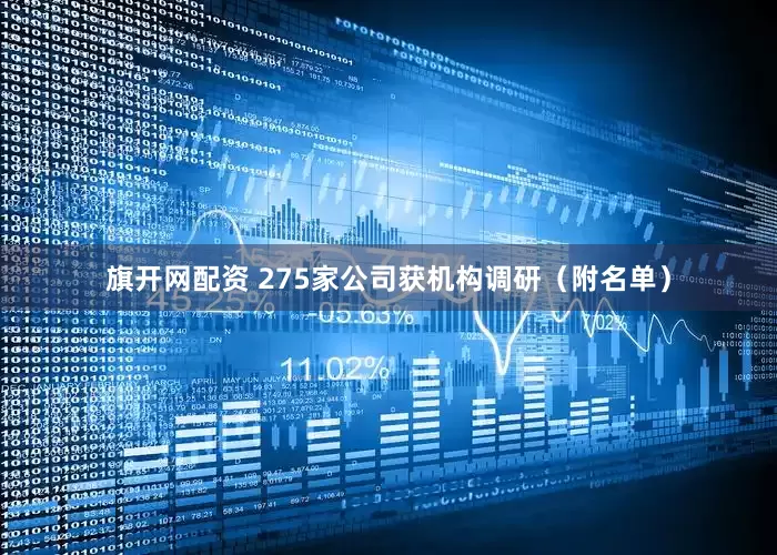 旗开网配资 275家公司获机构调研（附名单）