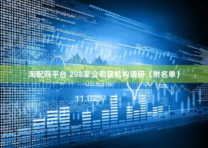 淘配网平台 298家公司获机构调研（附名单）