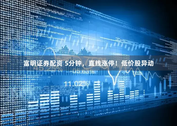 富明证券配资 5分钟，直线涨停！低价股异动