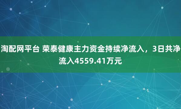 淘配网平台 荣泰健康主力资金持续净流入，3日共净流入4559.41万元